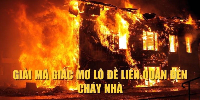 giai-ma-giac-mo-lo-de-lien-quan-den-chay-nha